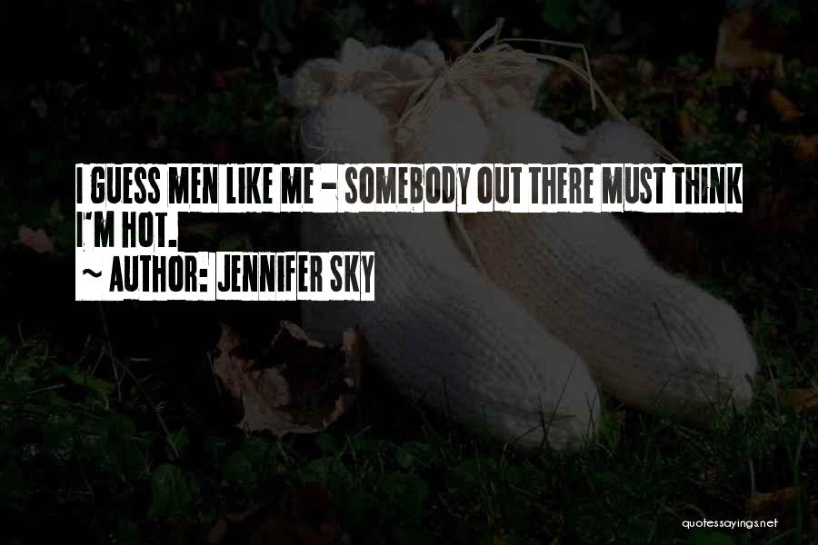 Jennifer Sky Quotes: I Guess Men Like Me - Somebody Out There Must Think I'm Hot.