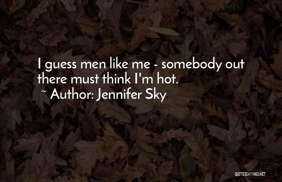 Jennifer Sky Quotes: I Guess Men Like Me - Somebody Out There Must Think I'm Hot.