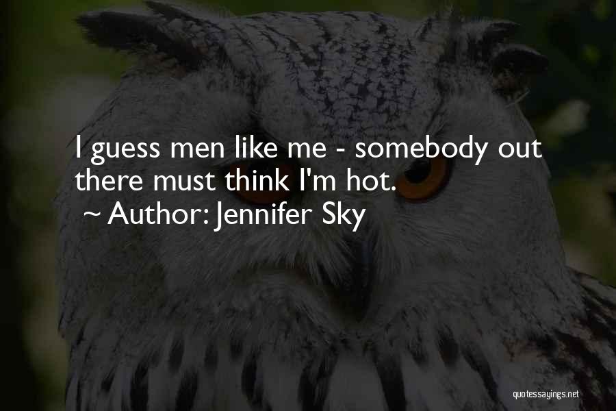 Jennifer Sky Quotes: I Guess Men Like Me - Somebody Out There Must Think I'm Hot.