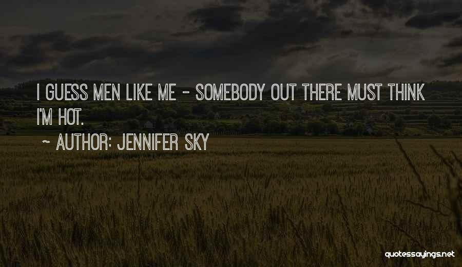 Jennifer Sky Quotes: I Guess Men Like Me - Somebody Out There Must Think I'm Hot.