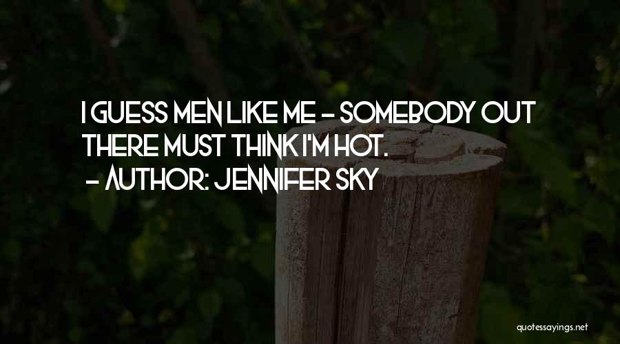 Jennifer Sky Quotes: I Guess Men Like Me - Somebody Out There Must Think I'm Hot.