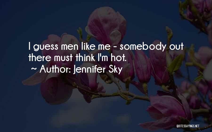 Jennifer Sky Quotes: I Guess Men Like Me - Somebody Out There Must Think I'm Hot.