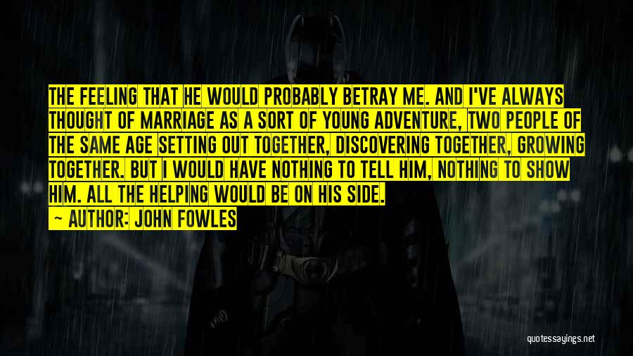 John Fowles Quotes: The Feeling That He Would Probably Betray Me. And I've Always Thought Of Marriage As A Sort Of Young Adventure,