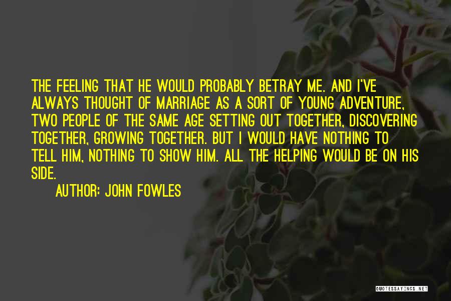 John Fowles Quotes: The Feeling That He Would Probably Betray Me. And I've Always Thought Of Marriage As A Sort Of Young Adventure,