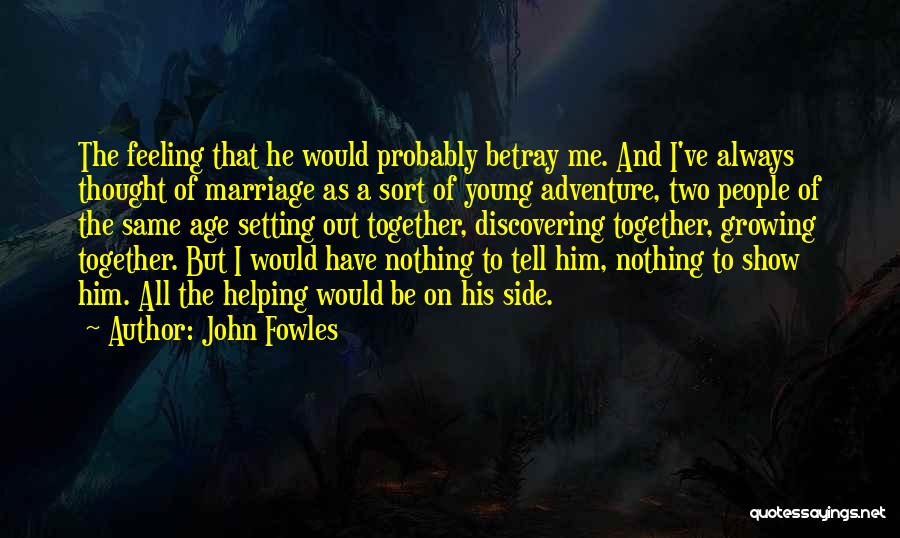John Fowles Quotes: The Feeling That He Would Probably Betray Me. And I've Always Thought Of Marriage As A Sort Of Young Adventure,