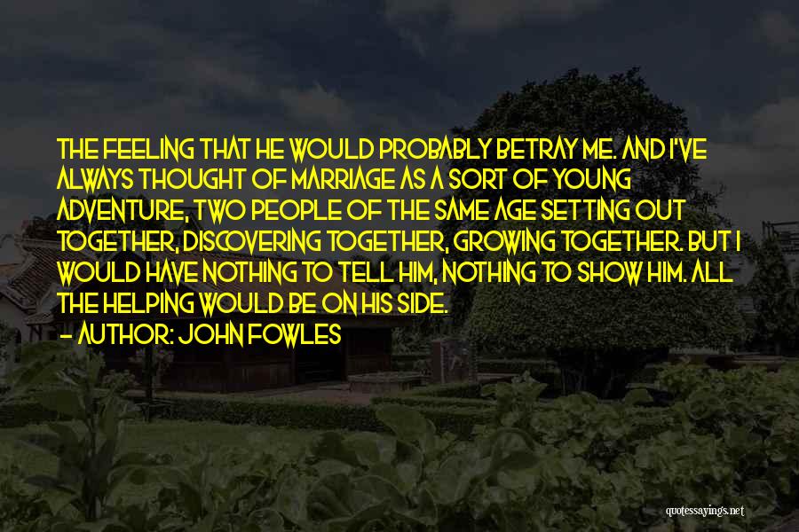 John Fowles Quotes: The Feeling That He Would Probably Betray Me. And I've Always Thought Of Marriage As A Sort Of Young Adventure,