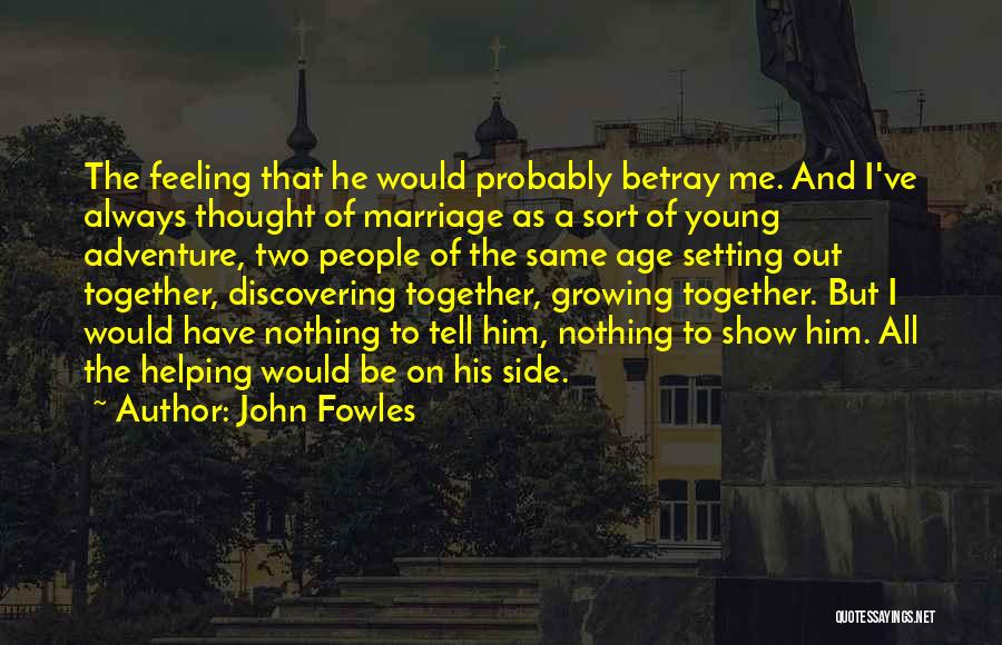 John Fowles Quotes: The Feeling That He Would Probably Betray Me. And I've Always Thought Of Marriage As A Sort Of Young Adventure,