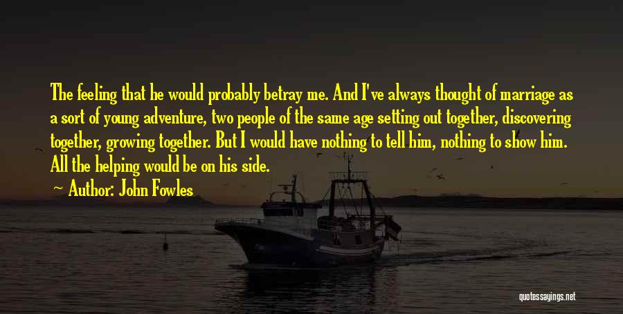 John Fowles Quotes: The Feeling That He Would Probably Betray Me. And I've Always Thought Of Marriage As A Sort Of Young Adventure,