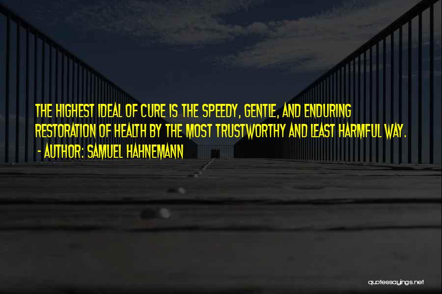 Samuel Hahnemann Quotes: The Highest Ideal Of Cure Is The Speedy, Gentle, And Enduring Restoration Of Health By The Most Trustworthy And Least