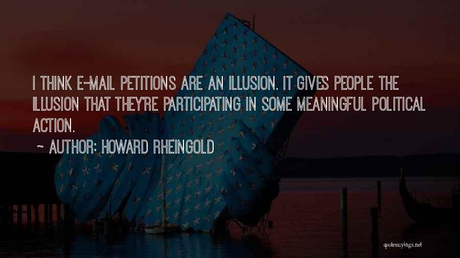 Howard Rheingold Quotes: I Think E-mail Petitions Are An Illusion. It Gives People The Illusion That They're Participating In Some Meaningful Political Action.