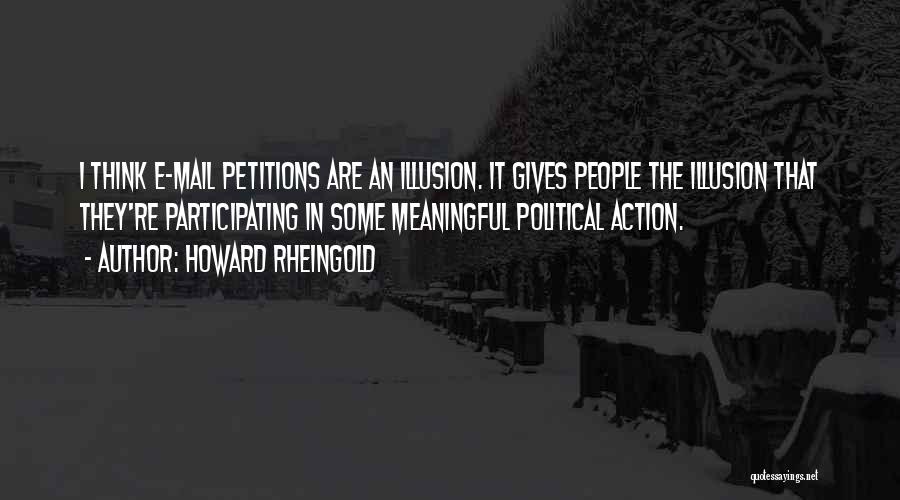 Howard Rheingold Quotes: I Think E-mail Petitions Are An Illusion. It Gives People The Illusion That They're Participating In Some Meaningful Political Action.