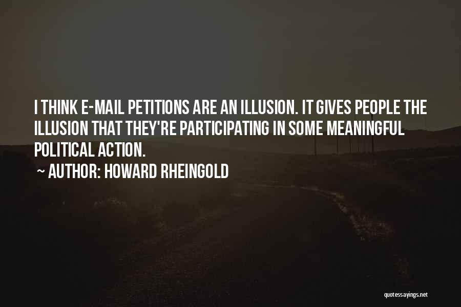 Howard Rheingold Quotes: I Think E-mail Petitions Are An Illusion. It Gives People The Illusion That They're Participating In Some Meaningful Political Action.