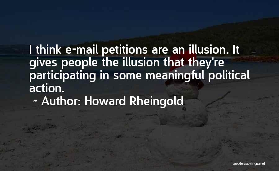 Howard Rheingold Quotes: I Think E-mail Petitions Are An Illusion. It Gives People The Illusion That They're Participating In Some Meaningful Political Action.