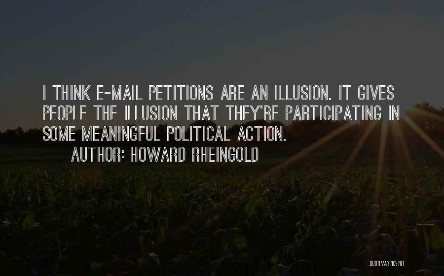 Howard Rheingold Quotes: I Think E-mail Petitions Are An Illusion. It Gives People The Illusion That They're Participating In Some Meaningful Political Action.