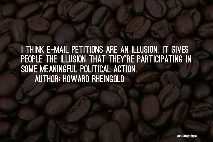 Howard Rheingold Quotes: I Think E-mail Petitions Are An Illusion. It Gives People The Illusion That They're Participating In Some Meaningful Political Action.