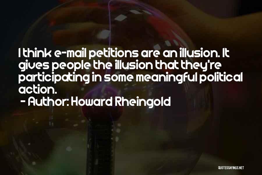 Howard Rheingold Quotes: I Think E-mail Petitions Are An Illusion. It Gives People The Illusion That They're Participating In Some Meaningful Political Action.