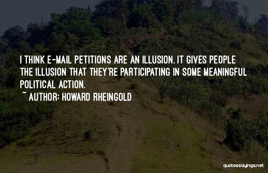 Howard Rheingold Quotes: I Think E-mail Petitions Are An Illusion. It Gives People The Illusion That They're Participating In Some Meaningful Political Action.