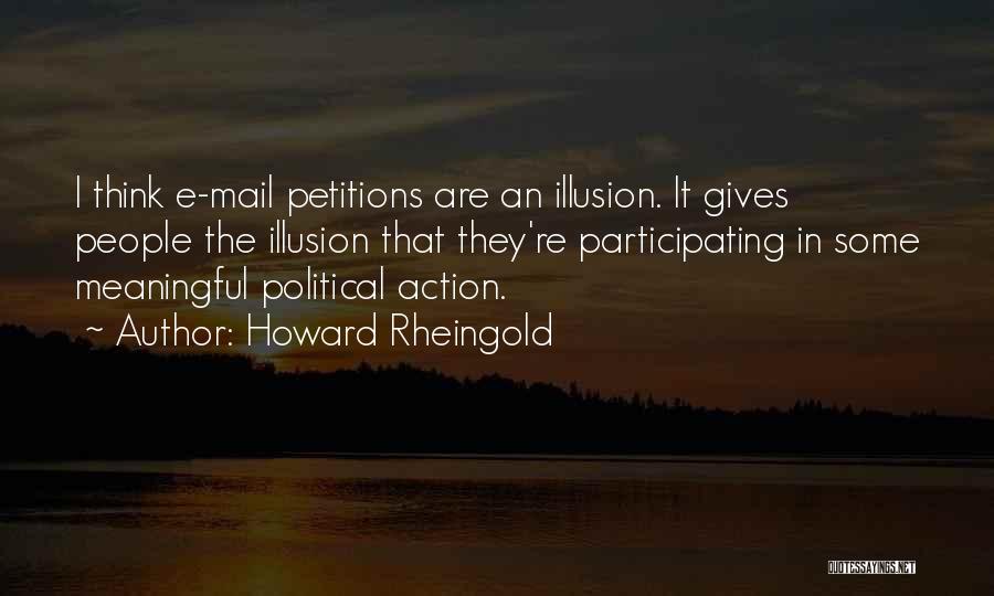 Howard Rheingold Quotes: I Think E-mail Petitions Are An Illusion. It Gives People The Illusion That They're Participating In Some Meaningful Political Action.