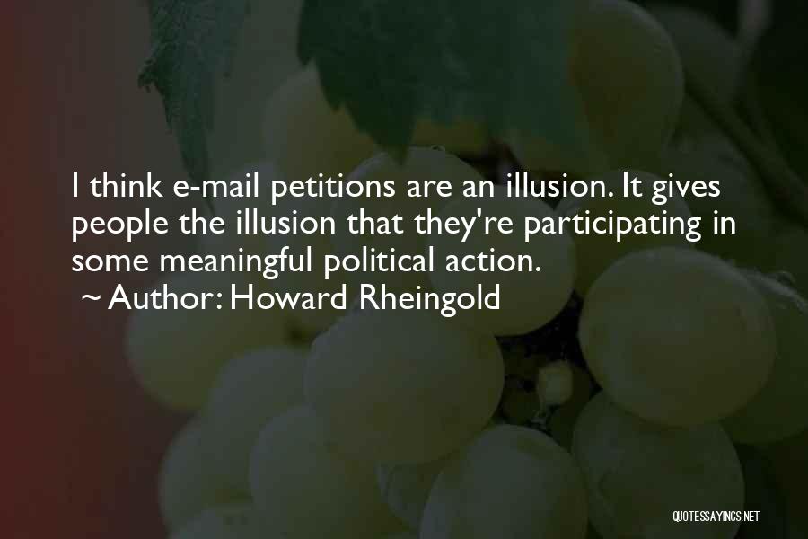 Howard Rheingold Quotes: I Think E-mail Petitions Are An Illusion. It Gives People The Illusion That They're Participating In Some Meaningful Political Action.