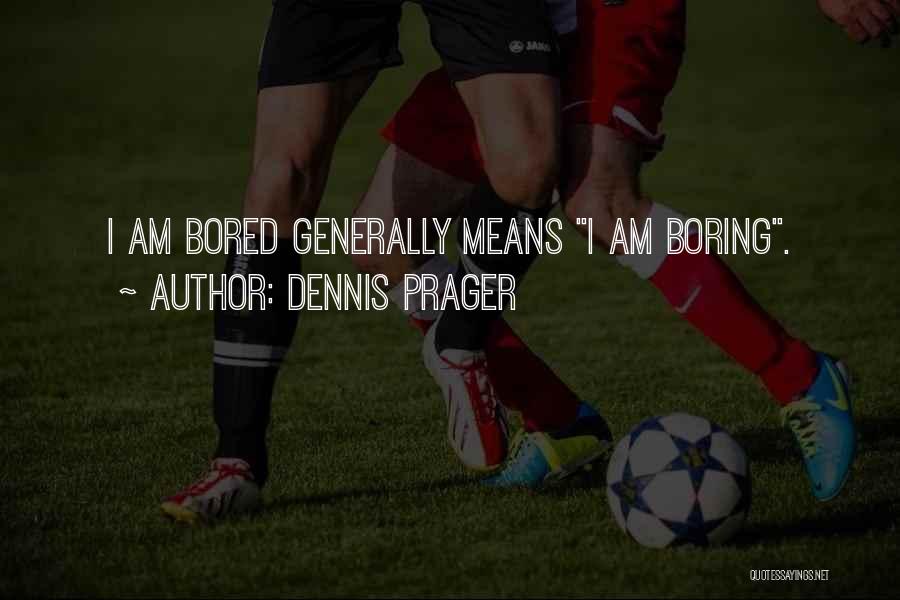 Dennis Prager Quotes: I Am Bored Generally Means I Am Boring.