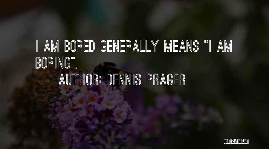 Dennis Prager Quotes: I Am Bored Generally Means I Am Boring.