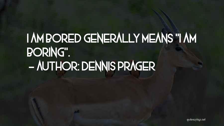 Dennis Prager Quotes: I Am Bored Generally Means I Am Boring.