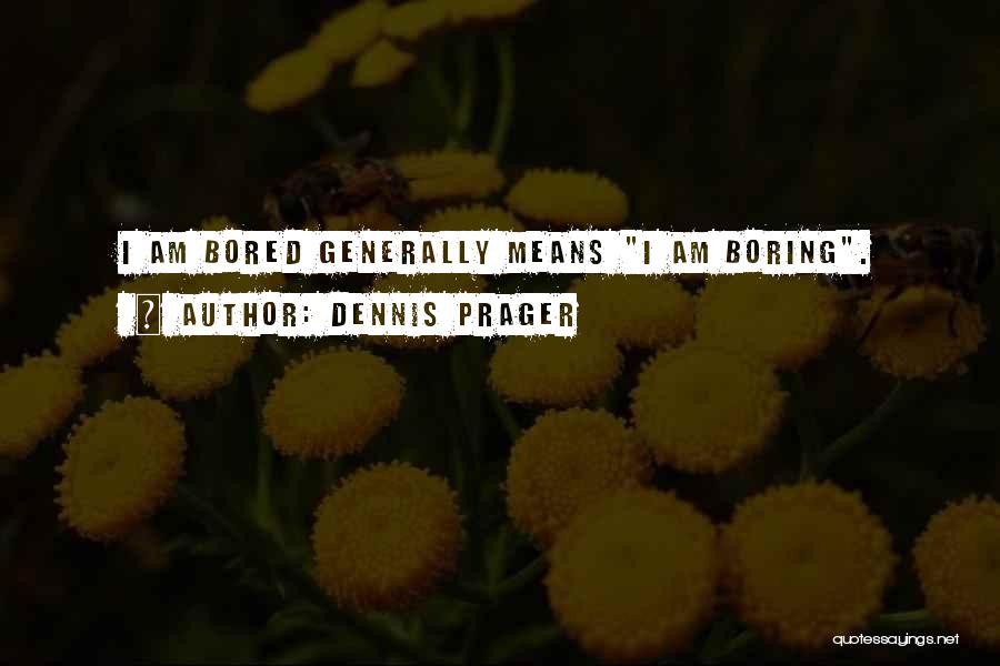 Dennis Prager Quotes: I Am Bored Generally Means I Am Boring.