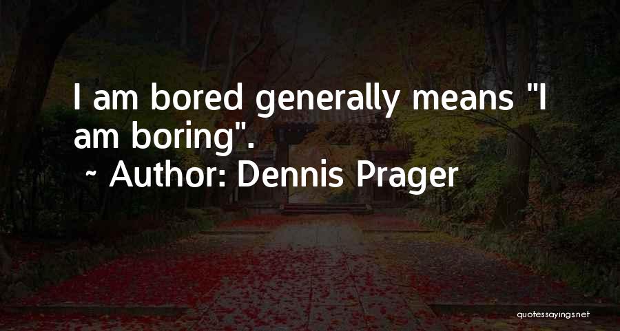 Dennis Prager Quotes: I Am Bored Generally Means I Am Boring.