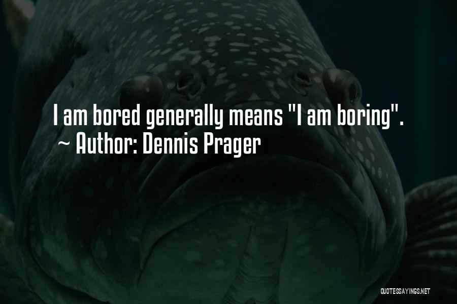 Dennis Prager Quotes: I Am Bored Generally Means I Am Boring.