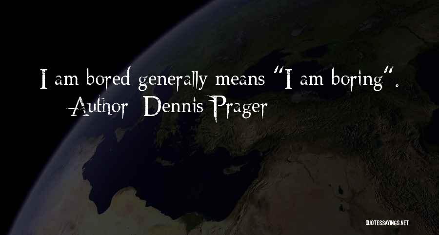 Dennis Prager Quotes: I Am Bored Generally Means I Am Boring.