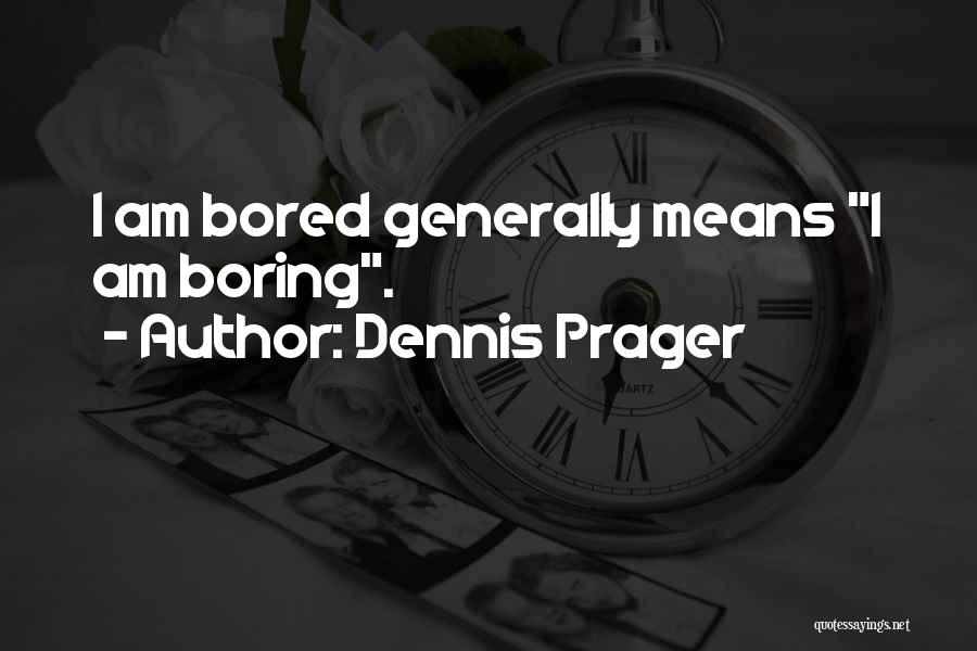 Dennis Prager Quotes: I Am Bored Generally Means I Am Boring.