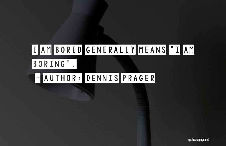 Dennis Prager Quotes: I Am Bored Generally Means I Am Boring.