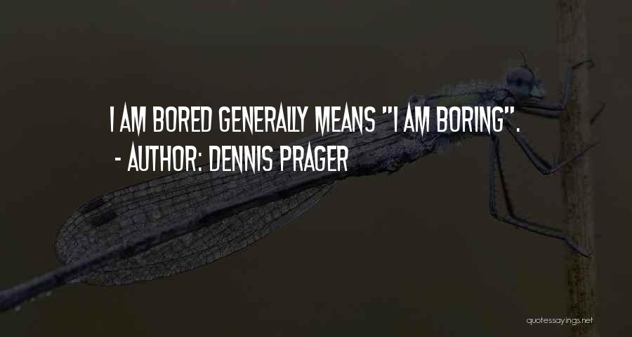 Dennis Prager Quotes: I Am Bored Generally Means I Am Boring.