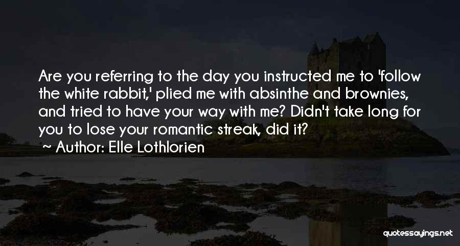 Elle Lothlorien Quotes: Are You Referring To The Day You Instructed Me To 'follow The White Rabbit,' Plied Me With Absinthe And Brownies,