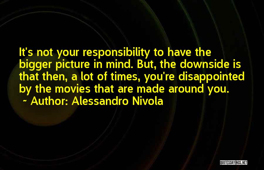 Alessandro Nivola Quotes: It's Not Your Responsibility To Have The Bigger Picture In Mind. But, The Downside Is That Then, A Lot Of