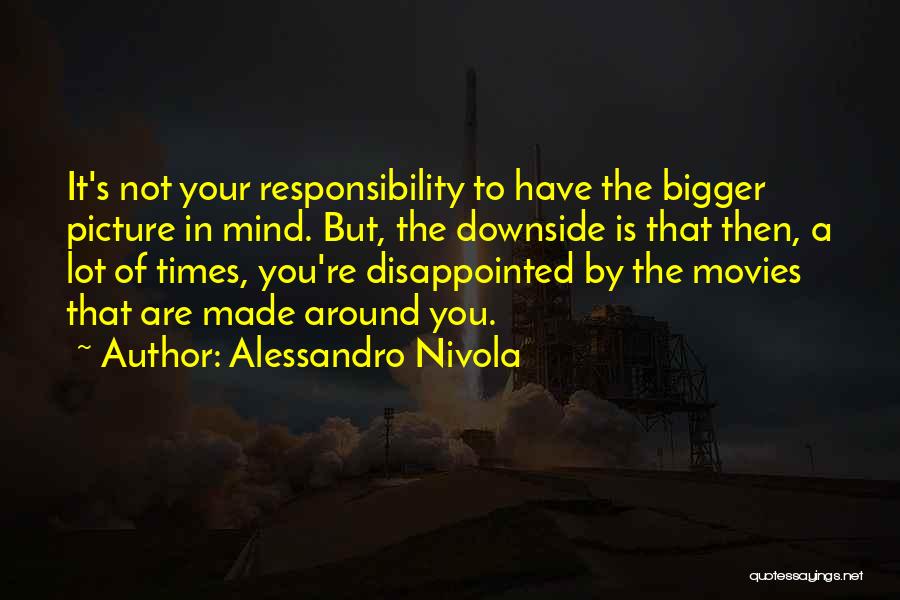 Alessandro Nivola Quotes: It's Not Your Responsibility To Have The Bigger Picture In Mind. But, The Downside Is That Then, A Lot Of