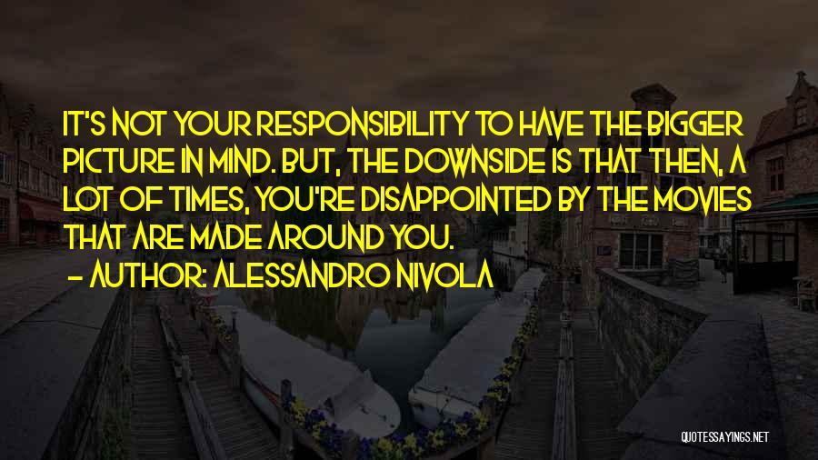 Alessandro Nivola Quotes: It's Not Your Responsibility To Have The Bigger Picture In Mind. But, The Downside Is That Then, A Lot Of