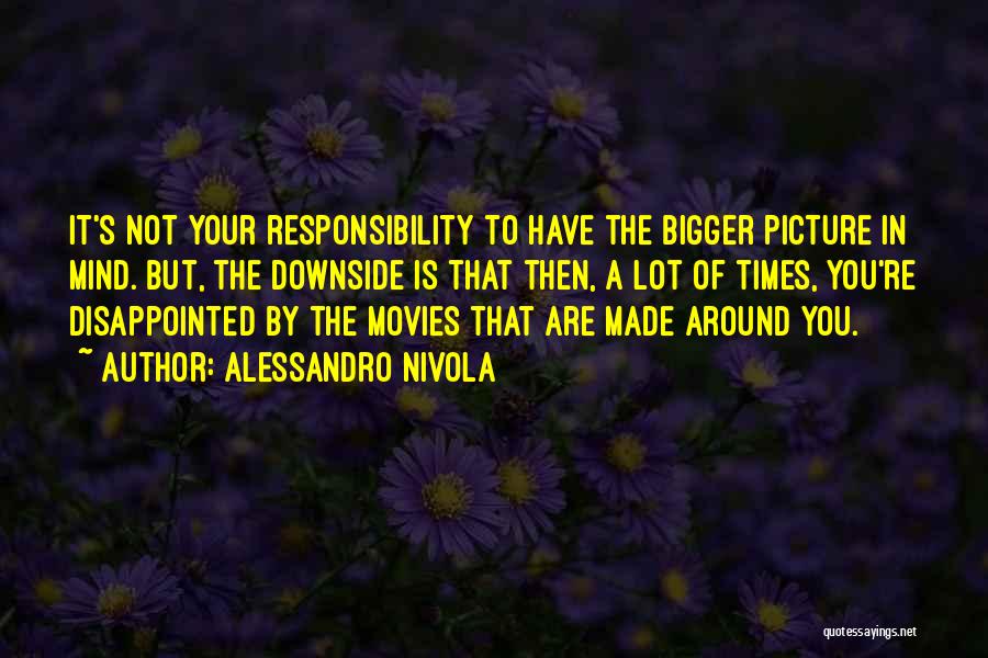 Alessandro Nivola Quotes: It's Not Your Responsibility To Have The Bigger Picture In Mind. But, The Downside Is That Then, A Lot Of