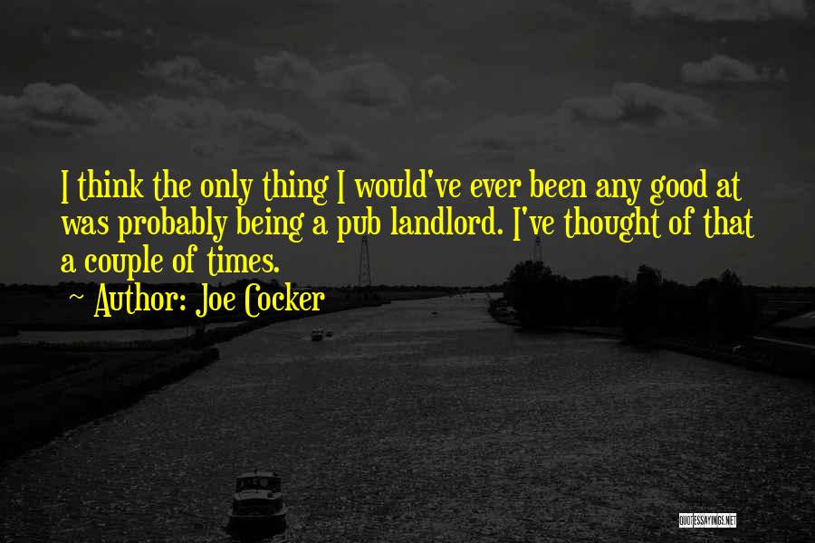 Joe Cocker Quotes: I Think The Only Thing I Would've Ever Been Any Good At Was Probably Being A Pub Landlord. I've Thought