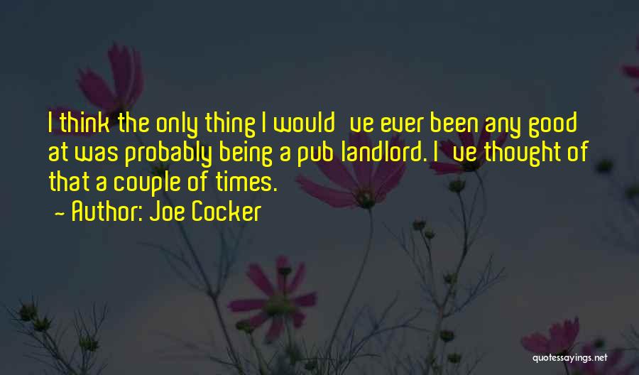 Joe Cocker Quotes: I Think The Only Thing I Would've Ever Been Any Good At Was Probably Being A Pub Landlord. I've Thought