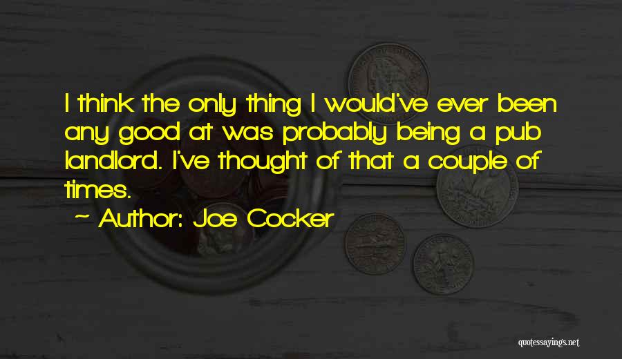 Joe Cocker Quotes: I Think The Only Thing I Would've Ever Been Any Good At Was Probably Being A Pub Landlord. I've Thought