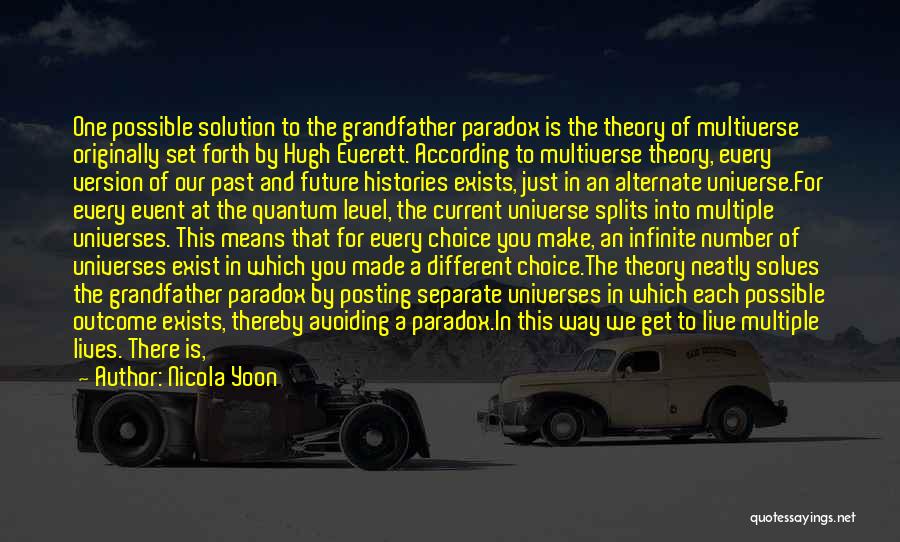 Nicola Yoon Quotes: One Possible Solution To The Grandfather Paradox Is The Theory Of Multiverse Originally Set Forth By Hugh Everett. According To