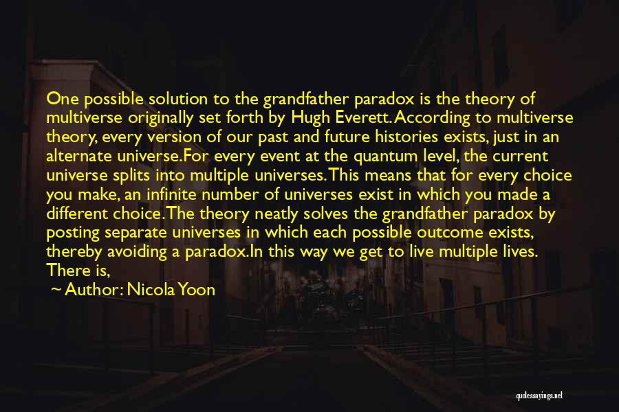 Nicola Yoon Quotes: One Possible Solution To The Grandfather Paradox Is The Theory Of Multiverse Originally Set Forth By Hugh Everett. According To