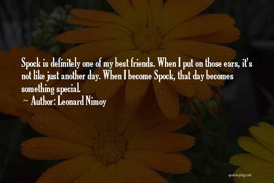 Leonard Nimoy Quotes: Spock Is Definitely One Of My Best Friends. When I Put On Those Ears, It's Not Like Just Another Day.