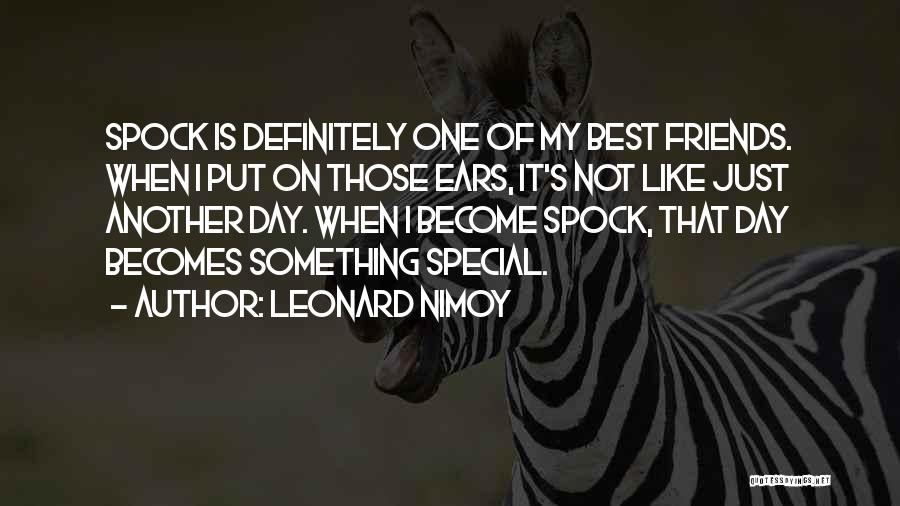 Leonard Nimoy Quotes: Spock Is Definitely One Of My Best Friends. When I Put On Those Ears, It's Not Like Just Another Day.