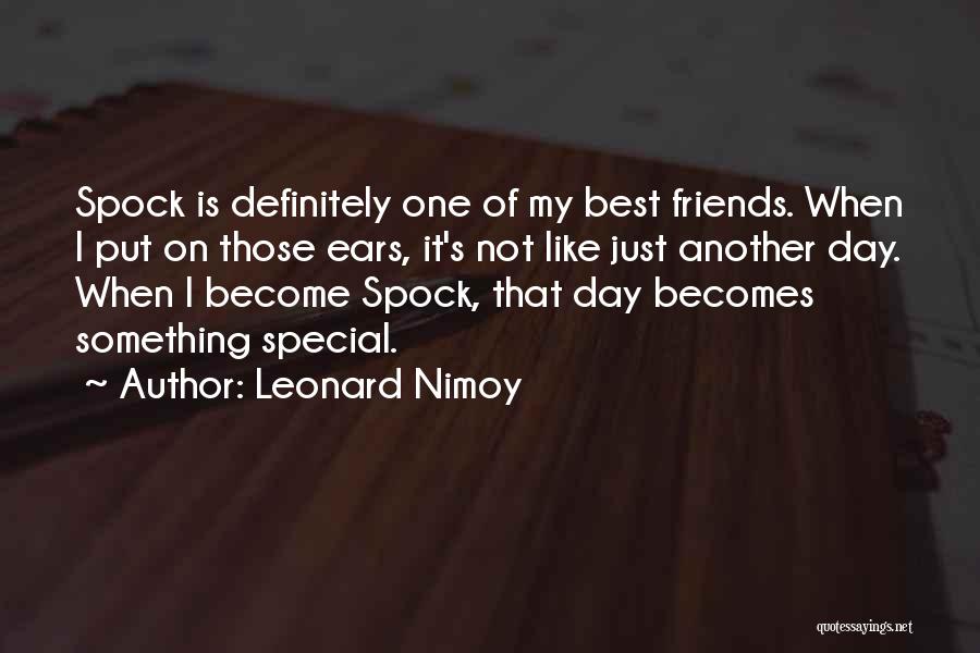 Leonard Nimoy Quotes: Spock Is Definitely One Of My Best Friends. When I Put On Those Ears, It's Not Like Just Another Day.