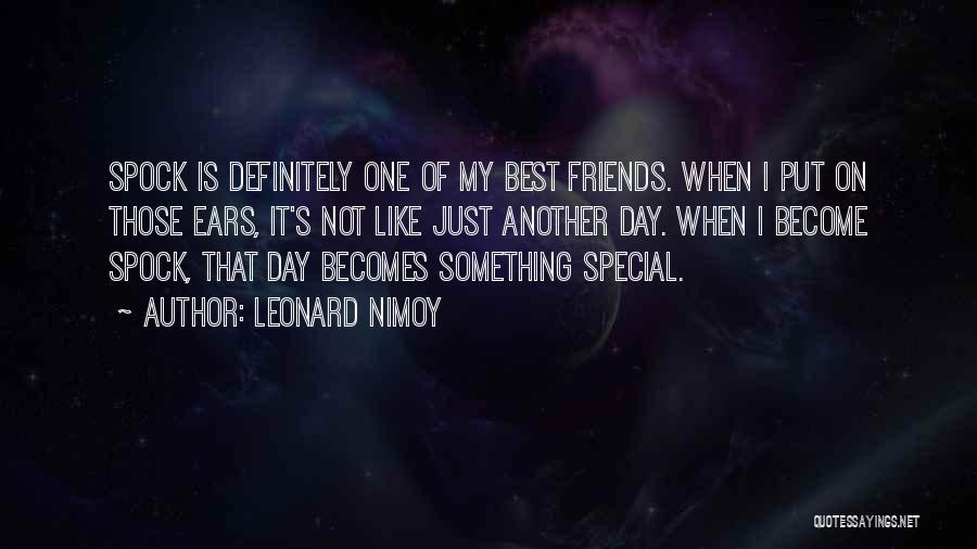 Leonard Nimoy Quotes: Spock Is Definitely One Of My Best Friends. When I Put On Those Ears, It's Not Like Just Another Day.