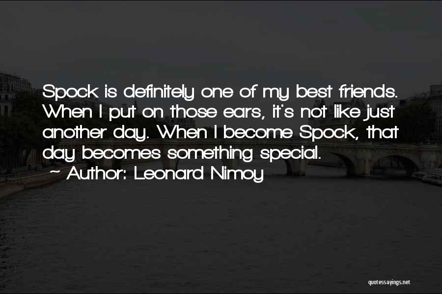 Leonard Nimoy Quotes: Spock Is Definitely One Of My Best Friends. When I Put On Those Ears, It's Not Like Just Another Day.