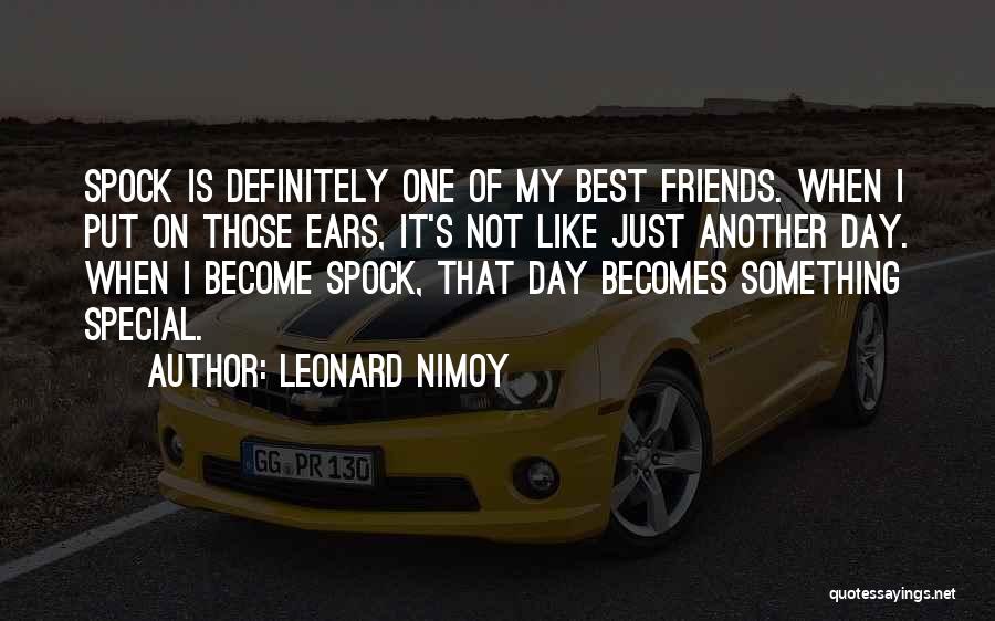 Leonard Nimoy Quotes: Spock Is Definitely One Of My Best Friends. When I Put On Those Ears, It's Not Like Just Another Day.