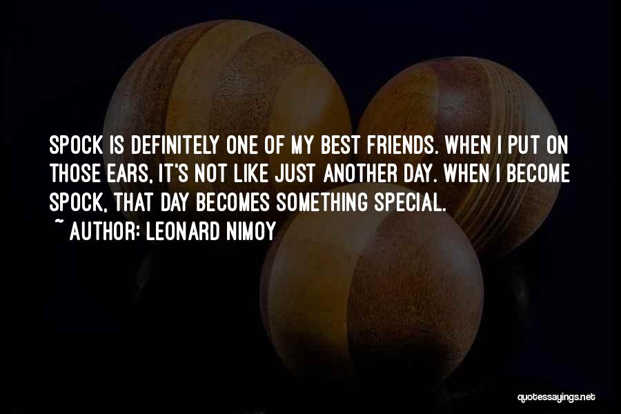 Leonard Nimoy Quotes: Spock Is Definitely One Of My Best Friends. When I Put On Those Ears, It's Not Like Just Another Day.